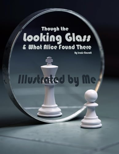 Through The Looking Glass And What Alice Found There: Illustrated by Me von Independently published